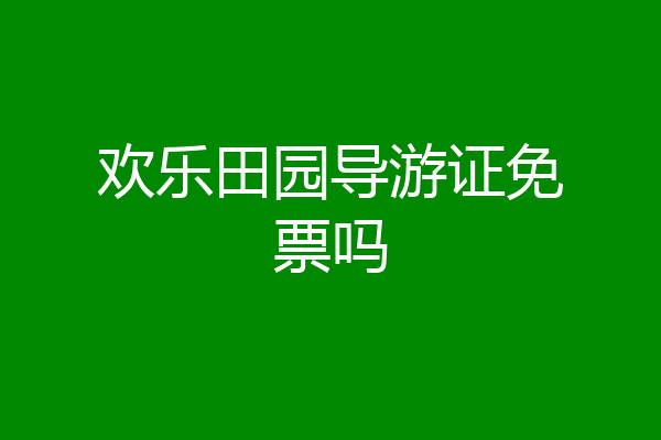 欢乐田园导游证免票吗