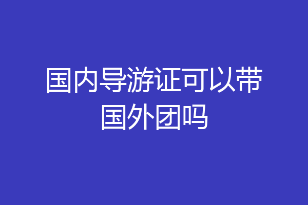国内导游证可以带国外团吗