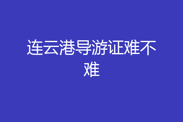 连云港导游证难不难