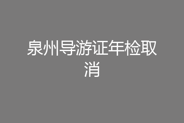 泉州导游证年检取消