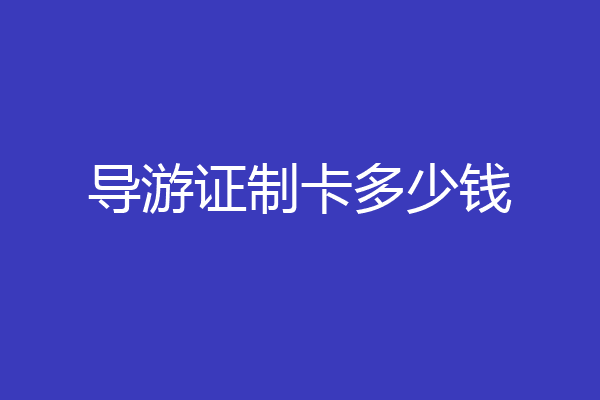 导游证制卡多少钱