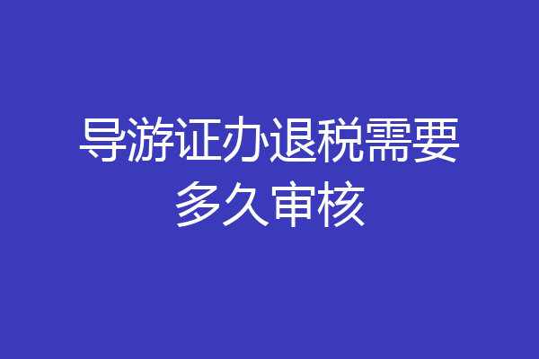 导游证办退税需要多久审核