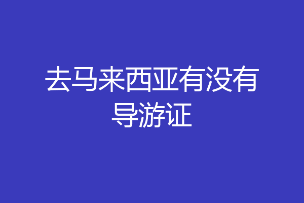 去马来西亚有没有导游证