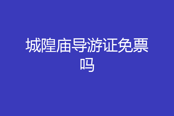 城隍庙导游证免票吗