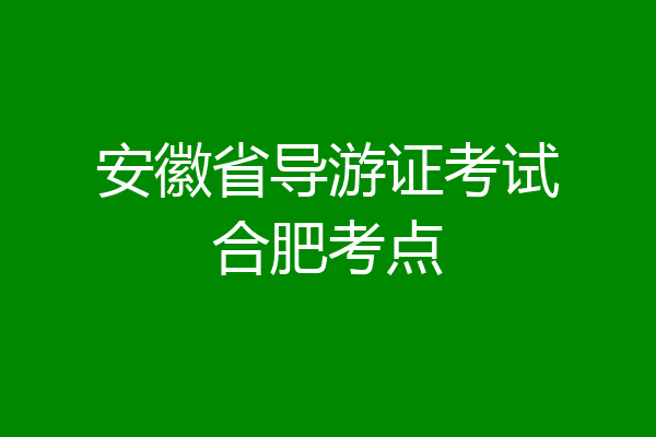 安徽省导游证考试合肥考点