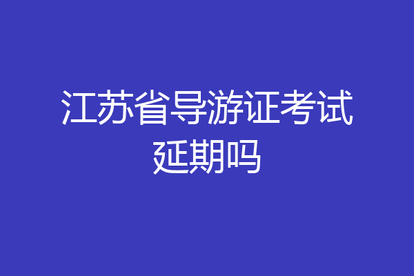 江苏省导游证考试延期吗