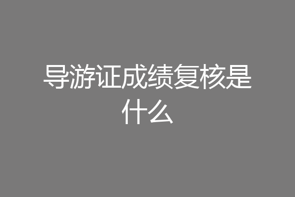 导游证成绩复核是什么