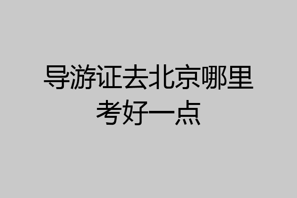 导游证去北京哪里考好一点