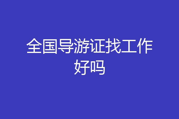全国导游证找工作好吗