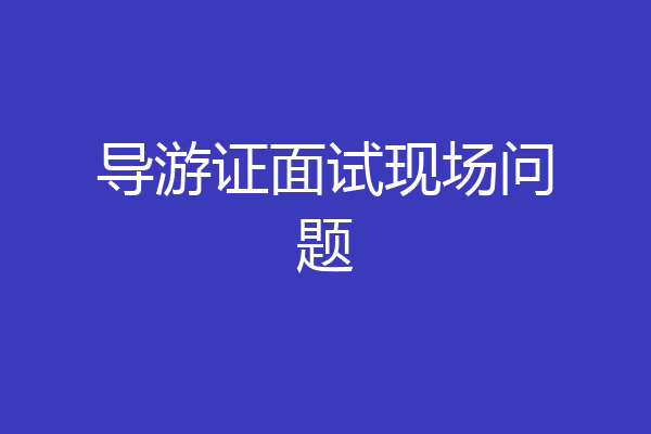 导游证面试现场问题