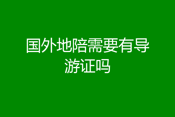 国外地陪需要有导游证吗