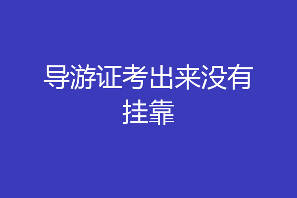 导游证考出来没有挂靠