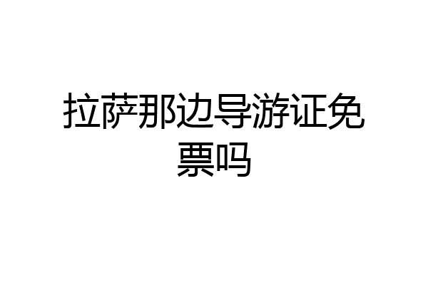 拉萨那边导游证免票吗