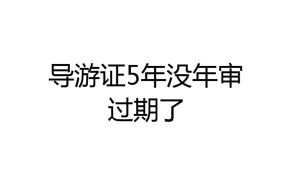 导游证5年没年审过期了