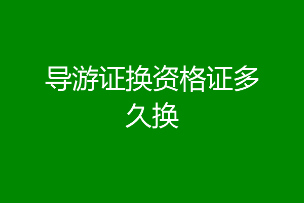 导游证换资格证多久换