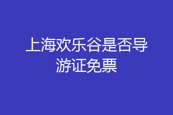 上海欢乐谷是否导游证免票