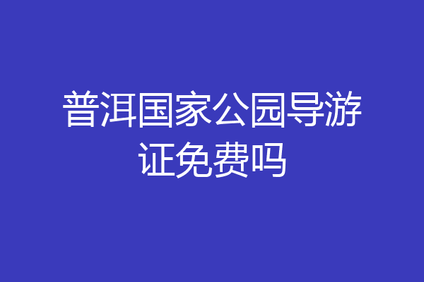 普洱国家公园导游证免费吗