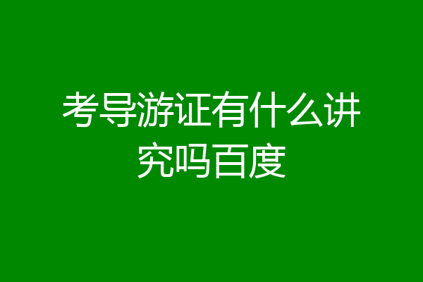 考导游证有什么讲究吗百度