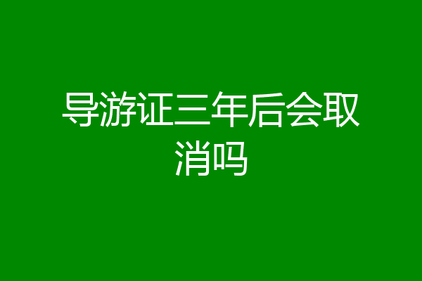 导游证三年后会取消吗