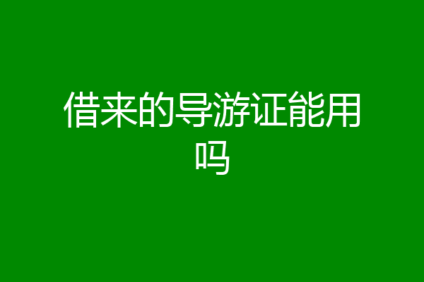 借来的导游证能用吗