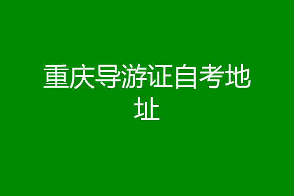 重庆导游证自考地址