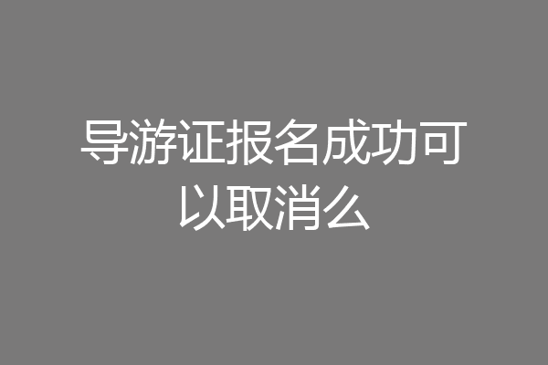 导游证报名成功可以取消么