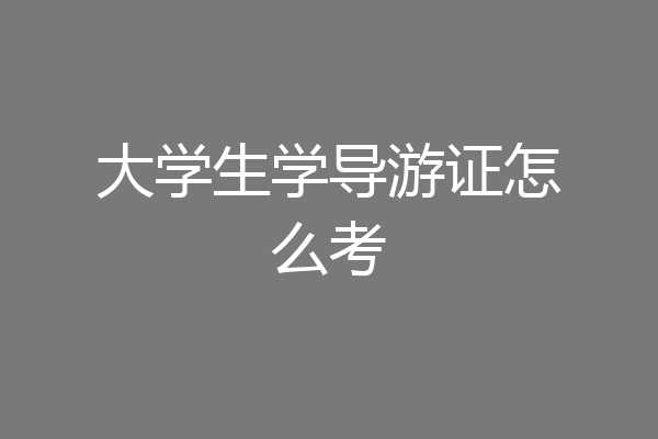 大学生学导游证怎么考