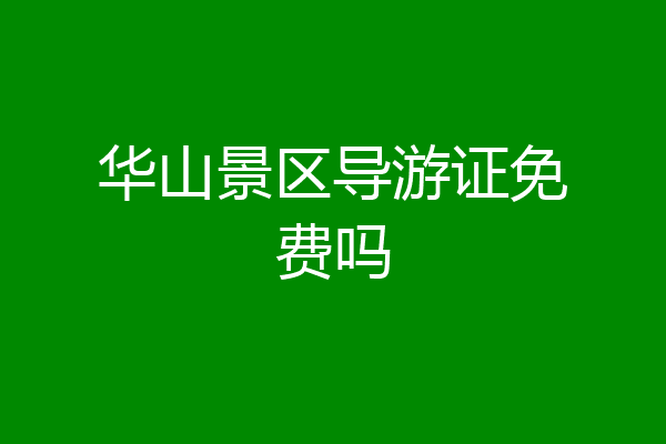 华山景区导游证免费吗