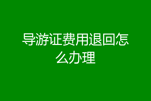 导游证费用退回怎么办理
