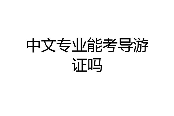 中文专业能考导游证吗