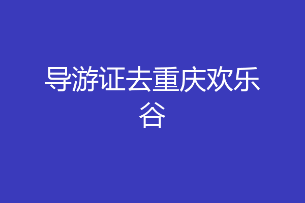 导游证去重庆欢乐谷