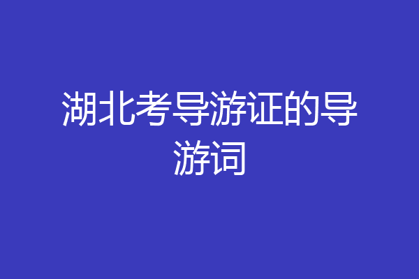 湖北考导游证的导游词