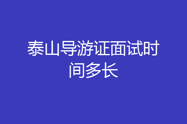 泰山导游证面试时间多长