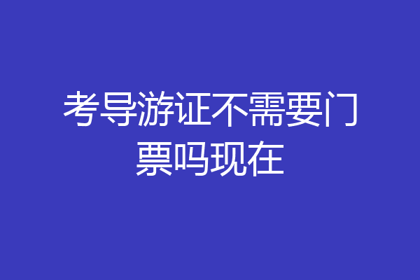 考导游证不需要门票吗现在