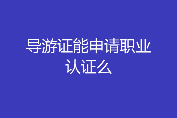 导游证能申请职业认证么