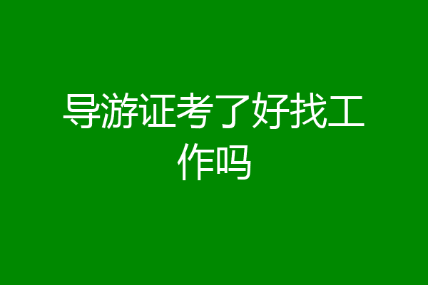导游证考了好找工作吗