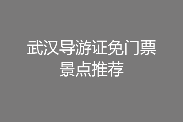 武汉导游证免门票景点推荐