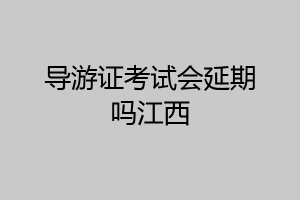 导游证考试会延期吗江西
