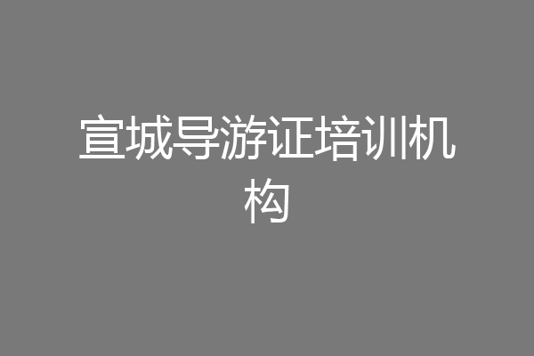 宣城导游证培训机构