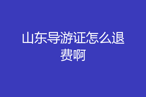 山东导游证怎么退费啊