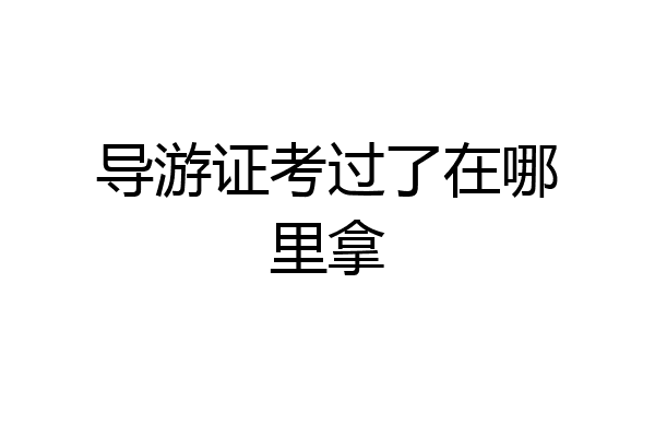 导游证考过了在哪里拿