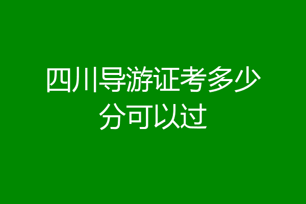四川导游证考多少分可以过