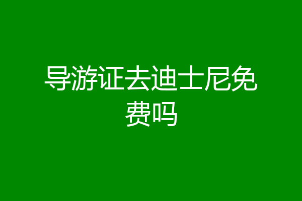 导游证去迪士尼免费吗