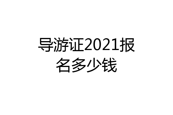 导游证2021报名多少钱