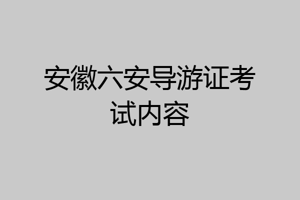安徽六安导游证考试内容