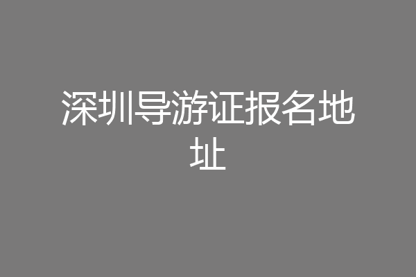 深圳导游证报名地址
