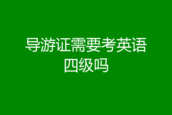 导游证需要考英语四级吗
