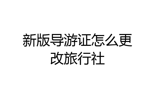 新版导游证怎么更改旅行社
