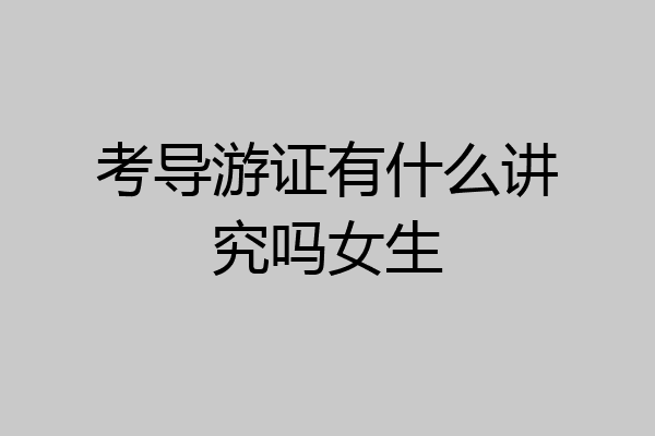 考导游证有什么讲究吗女生