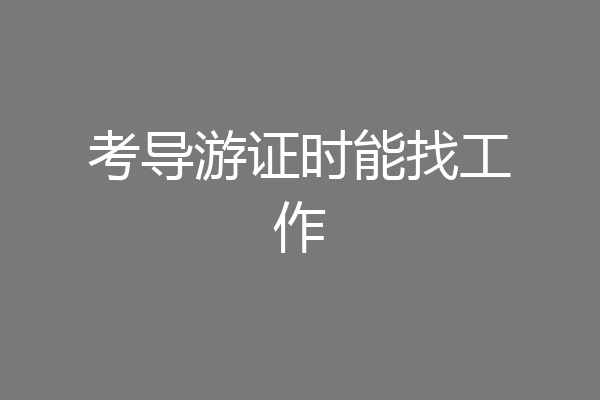 考导游证时能找工作
